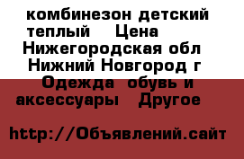 комбинезон детский теплый  › Цена ­ 400 - Нижегородская обл., Нижний Новгород г. Одежда, обувь и аксессуары » Другое   